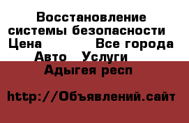 Восстановление системы безопасности › Цена ­ 7 000 - Все города Авто » Услуги   . Адыгея респ.